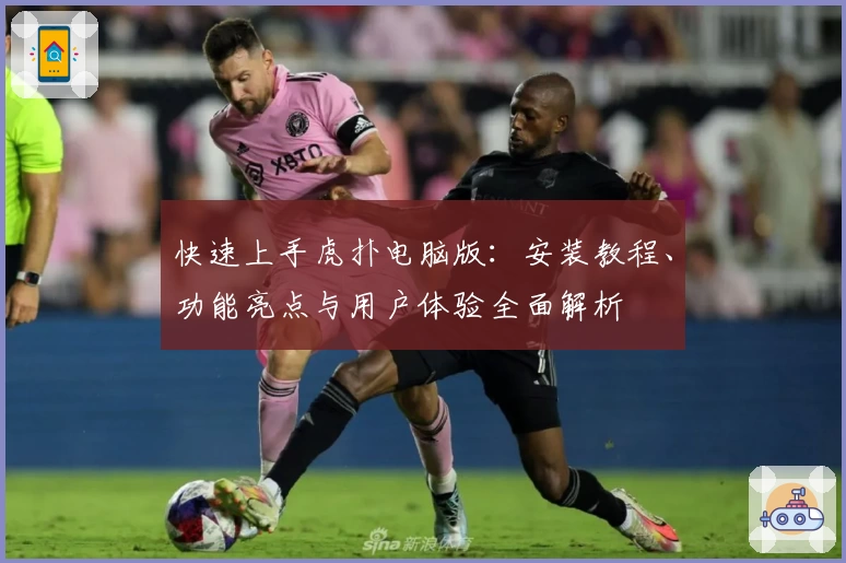快速上手虎扑电脑版：安装教程、功能亮点与用户体验全面解析