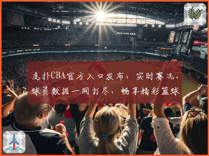 虎扑CBA官方入口发布，实时赛况、球员数据一网打尽，畅享精彩篮球体验