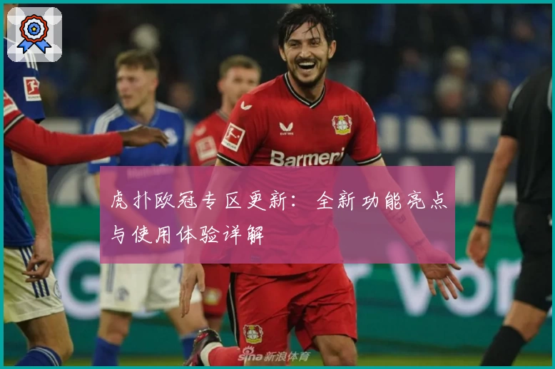 虎扑欧冠专区更新：全新功能亮点与使用体验详解