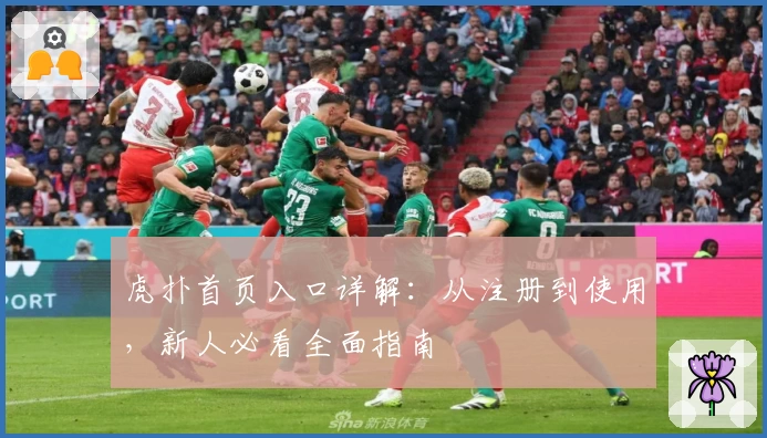 虎扑首页入口详解：从注册到使用，新人必看全面指南
