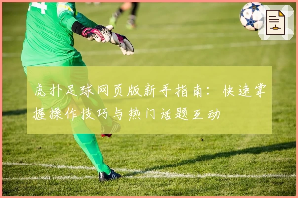 虎扑足球网页版新手指南：快速掌握操作技巧与热门话题互动