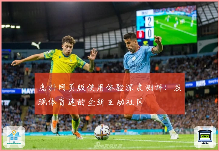 虎扑网页版使用体验深度测评：发现体育迷的全新互动社区