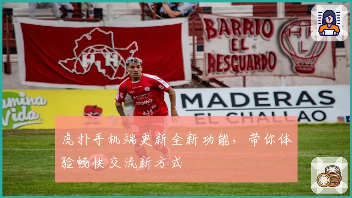 虎扑手机端更新全新功能，带你体验畅快交流新方式