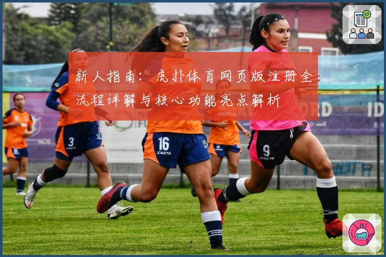 新人指南：虎扑体育网页版注册全流程详解与核心功能亮点解析