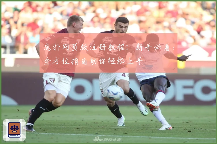 虎扑网页版注册教程：新手必看，全方位指南助你轻松上手