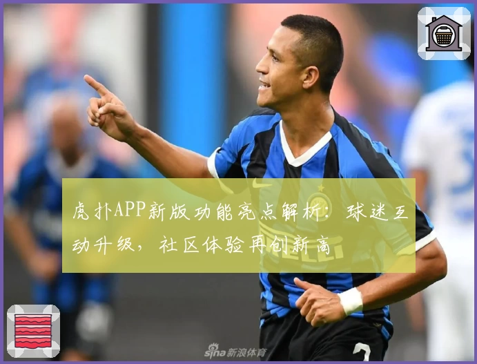 虎扑APP新版功能亮点解析：球迷互动升级，社区体验再创新高