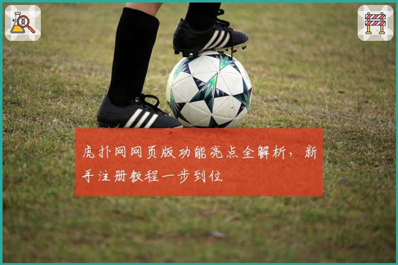 虎扑网网页版功能亮点全解析，新手注册教程一步到位