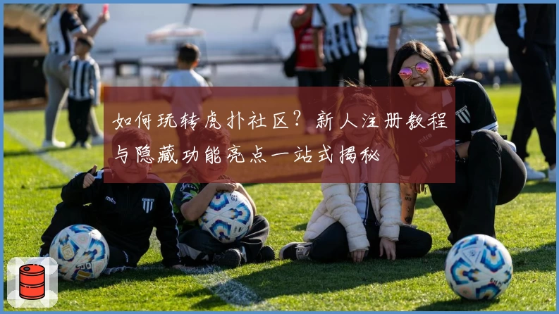 如何玩转虎扑社区?新人注册教程与隐藏功能亮点一站式揭秘