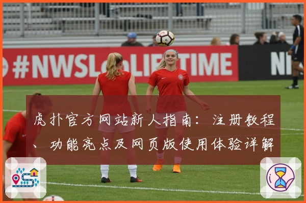 虎扑官方网站新人指南：注册教程、功能亮点及网页版使用体验详解