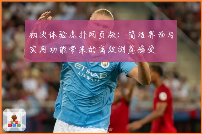 初次体验虎扑网页版：简洁界面与实用功能带来的高效浏览感受