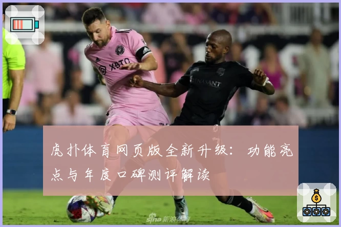 虎扑体育网页版全新升级：功能亮点与年度口碑测评解读