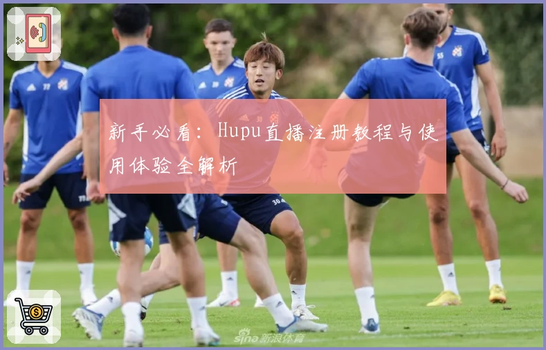 新手必看：Hupu直播注册教程与使用体验全解析