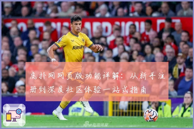 虎扑网网页版功能详解：从新手注册到深度社区体验一站式指南