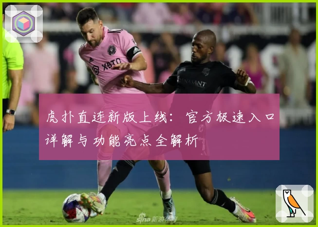 虎扑直连新版上线：官方极速入口详解与功能亮点全解析