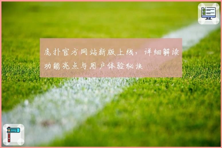 虎扑官方网站新版上线，详细解读功能亮点与用户体验秘诀