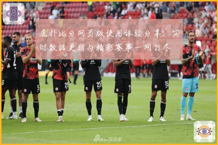 虎扑比分网页版使用体验分享：实时数据更新与精彩赛事一网打尽