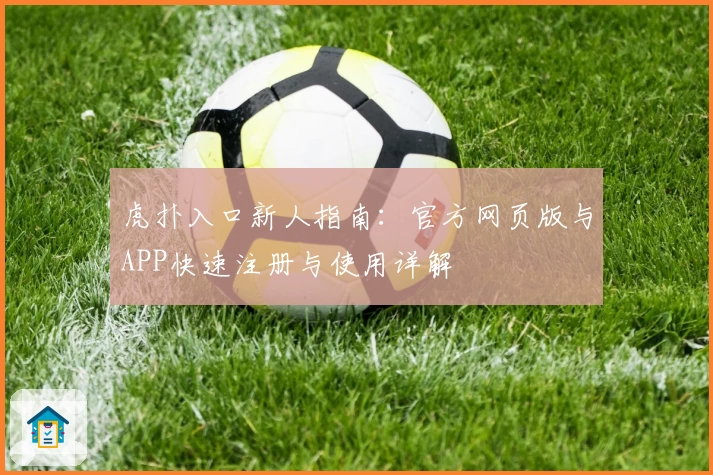 虎扑入口新人指南：官方网页版与APP快速注册与使用详解