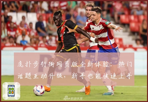 虎扑步行街网页版全新体验：热门话题互动升级，新手也能快速上手指南