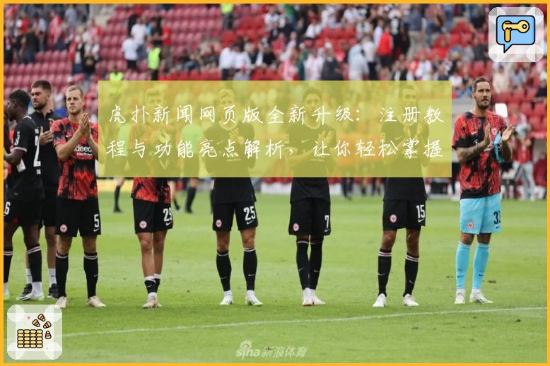 虎扑新闻网页版全新升级：注册教程与功能亮点解析，让你轻松掌握精彩资讯