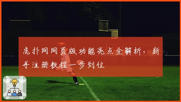 虎扑网网页版功能亮点全解析，新手注册教程一步到位