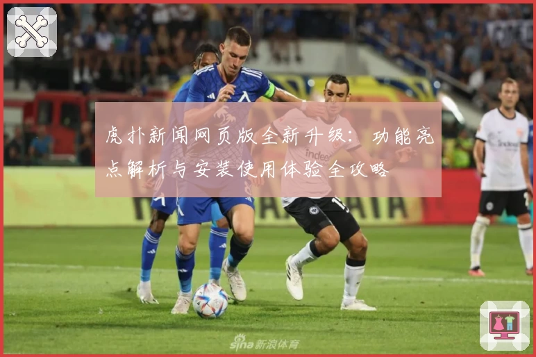 虎扑新闻网页版全新升级：功能亮点解析与安装使用体验全攻略