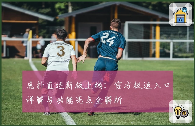 虎扑直连新版上线:官方极速入口详解与功能亮点全解析