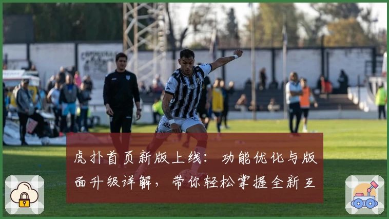 虎扑首页新版上线：功能优化与版面升级详解，带你轻松掌握全新互动体验