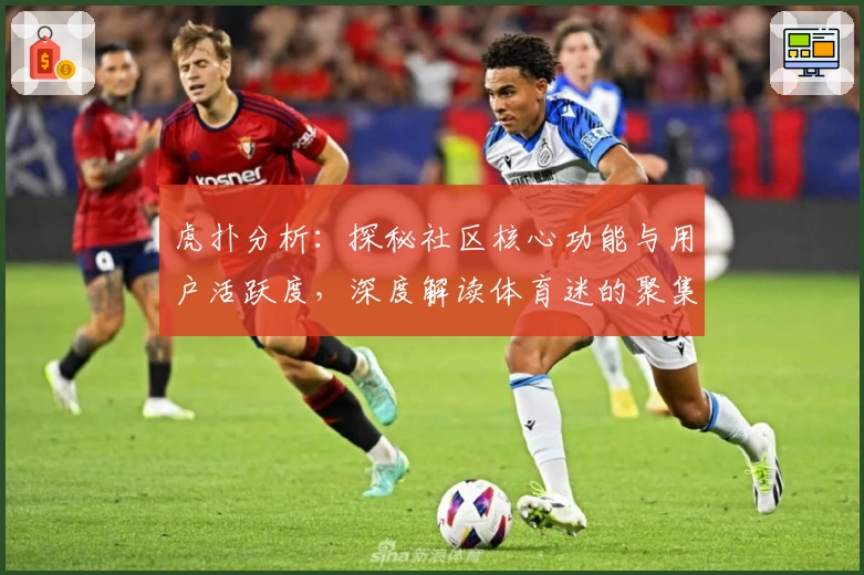 虎扑分析：探秘社区核心功能与用户活跃度，深度解读体育迷的聚集地