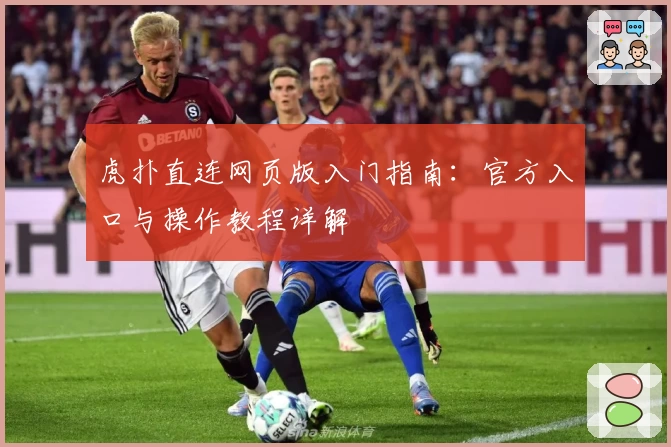 虎扑直连网页版入门指南：官方入口与操作教程详解