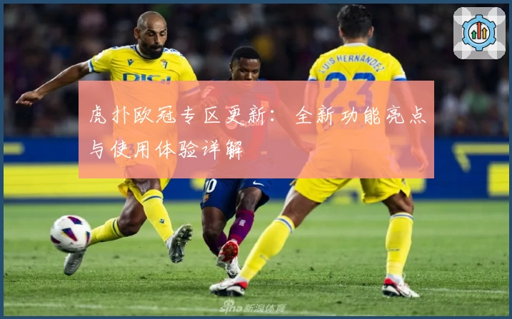 虎扑欧冠专区更新：全新功能亮点与使用体验详解